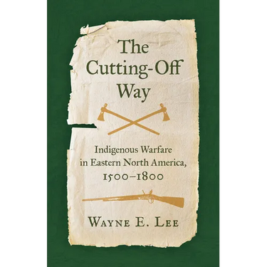 The Cutting-Off Way: Indigenous Warfare in Eastern North America, 1500-1800