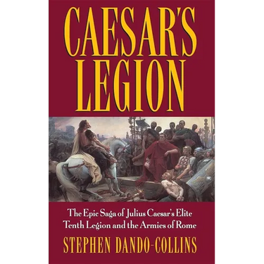 Caesar's Legion: The Epic Saga of Julius Caesar's Elite Tenth Legion and the Armies of Rome