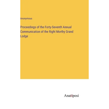 Proceedings of the Forty-Seventh Annual Communication of the Right Morthy Grand Lodge