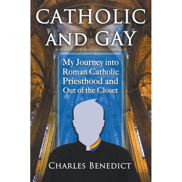 Catholic and Gay: My Journey into Roman Catholic Priesthood and Out of the Closet