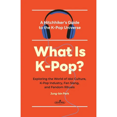 What Is K-Pop?: A Hitchhiker's Guide to the K-Pop Universe─Exploring the World of Idol Culture, K-Pop Industry, Fan Slang, and Fandom Rituals