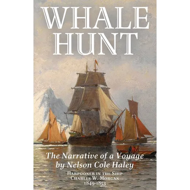 Whale Hunt: The Narrative of a Voyage by Nelson Cole Haley, Harpooner in the Ship Charles W. Morgan, 1849-1853