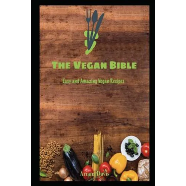 The Vegan Bible: Easy and Amazing Vegan Recipes: Vegan Cookbook - How to Make Vegan Food for Beginners