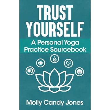 Trust Yourself: A Personal Yoga Practice Sourcebook