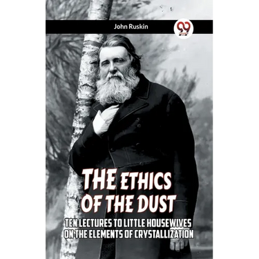 The Ethics Of The Dust Ten Lectures To Little Housewives On The Elements Of Crystallization