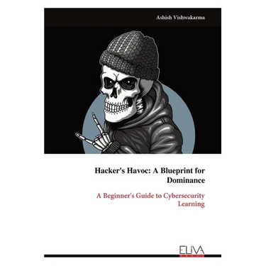 Hacker's Havoc: A Blueprint for Dominance: A Beginner's Guide to Cybersecurity Learning