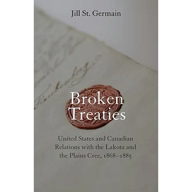 Broken Treaties: United States and Canadian Relations with the Lakotas and the Plains Cree, 1868-1885