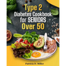 Type 2 Diabetes Cookbook for Seniors Over 50: 100+ Tasty, Easy Recipes to Manage Blood Sugar and Boost Energy.
