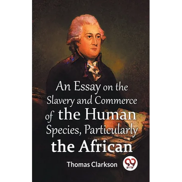 An Essay On The Slavery And Commerce Of The Human Species, Particularly The African