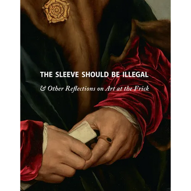 The Sleeve Should Be Illegal: & Other Reflections on Art at the Frick