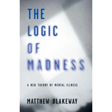 The Logic of Madness: A New Theory of Mental Illness