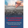 To Concerned Americans: Wisdom and Warning to Those Who Care for the Land of the Free