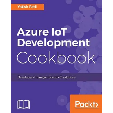 Azure IoT Development Cookbook: Develop and manage robust IoT solutions