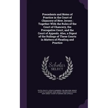Precedents and Notes of Practice in the Court of Chancery of New Jersey; Together With the Rules of the Court of Chancery, the Prerogative Court, and
