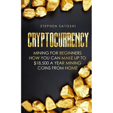 Cryptocurrency: Mining for Beginners - How You Can Make Up To $18,500 a Year Mining Coins From Home