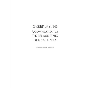 Greek Myths: A Compilation of the Life and Times of Eros Phanes