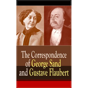 The Correspondence of George Sand and Gustave Flaubert: Collected Letters of the Most Influential French Authors