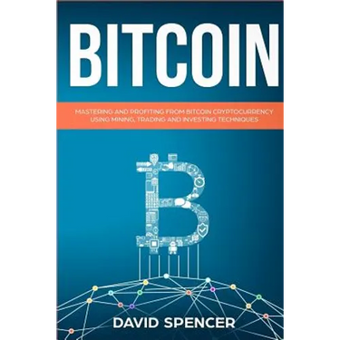 Bitcoin: Mastering and Profiting from Bitcoin Cryptocurrency Using Mining, Trading and Investing Techniques