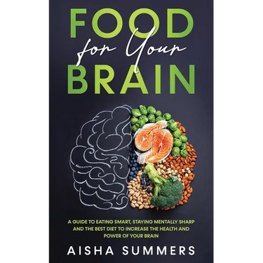 Food for your brain: A guide to eating smart, staying mentally sharp and the best diet to increase the health and power of your brain