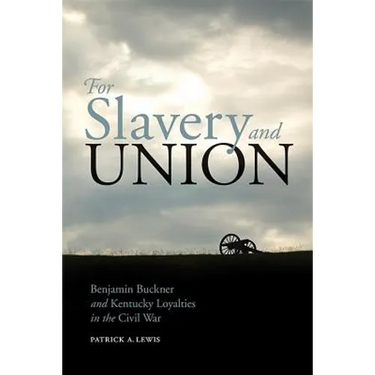 For Slavery and Union: Benjamin Buckner and Kentucky Loyalties in the Civil War