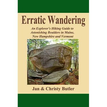 Erratic Wandering: An Explorers Hiking Guide to Astonishing Boulders of Maine, New Hampshire & Vermont.