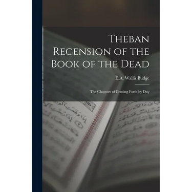 Theban Recension of the Book of the Dead: The Chapters of Coming Forth by Day