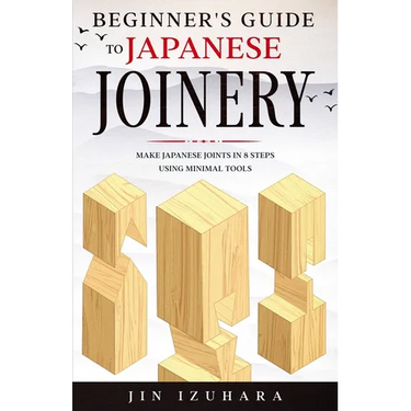 Beginner's Guide to Japanese Joinery: Make Japanese Joints in 8 Steps With Minimal Tools