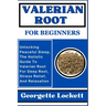 Valerian Root for Beginners: Unlocking Peaceful Sleep, The Holistic Guide To Valerian Root For Deep Rest, Stress Relief, And Relaxation