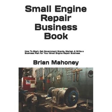 Small Engine Repair Business Book: How To Start, Get Government Grants, Market, & Write a Business Plan for Your Small Engine Repair Business