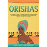 Orishas: The Complete Guide to Yoruba Tradition, Sacred Rituals, the Divine Feminine, and Spiritual Enlightenment of African Culture and Wisdom