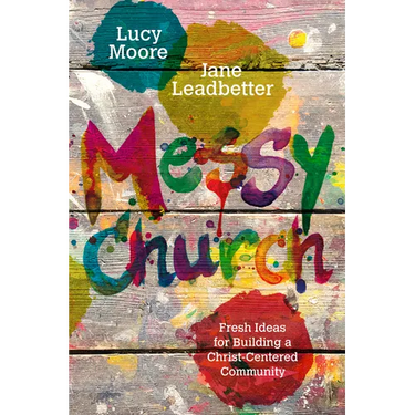Messy Church: Fresh Ideas for Building a Christ-Centered Community