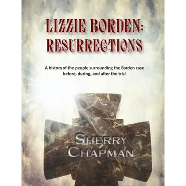 Lizzie Borden: Resurrections: A history of the people surrounding the Borden case before, during, and after the trial