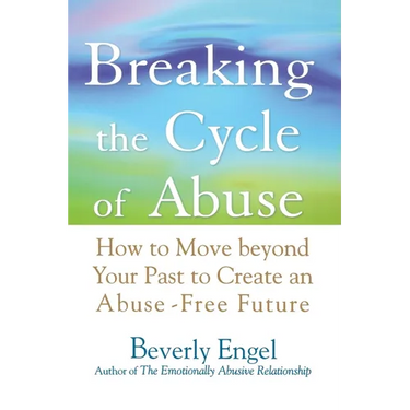 Breaking the Cycle of Abuse: How to Move Beyond Your Past to Create an Abuse-Free Future