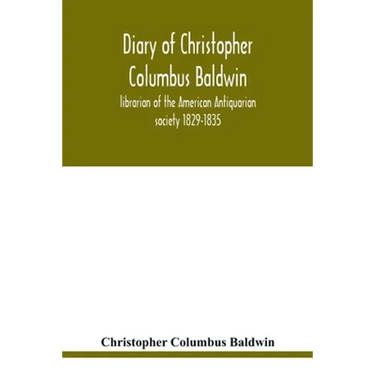 Diary of Christopher Columbus Baldwin, librarian of the American Antiquarian society 1829-1835