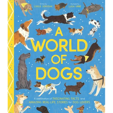 A World of Dogs: A Celebration of Fascinating Facts and Amazing Real-Life Stories for Dog Lovers