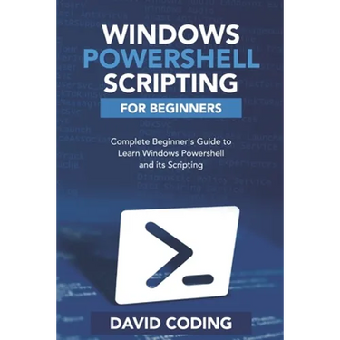 Windows PowerShell and Scripting for Beginners: Complete Beginners Guide to learn Windows PowerShell and its Scripting