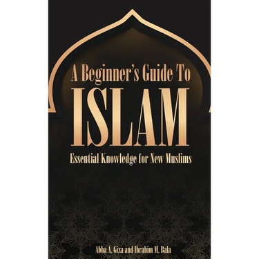 A Beginner's Guide to Islam Essential Knowledge for New Muslims