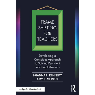 Frame Shifting for Teachers: Developing a Conscious Approach to Solving Persistent Teaching Dilemmas