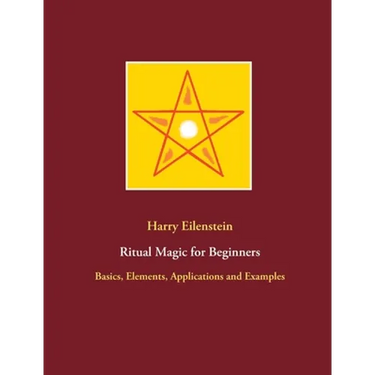 Ritual Magic for Beginners: Basics, Elements, Applications and Examples