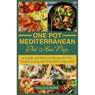 One-Pot Mediterranean Diet Meal Prep: 30 Simple and Delicious Recipes for Easy, Healthy Eating and Stress-Free Preparation