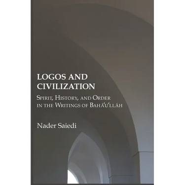 Logos and Civilization: Spirit, History, and Order in the Writings of Bahá'u'lláh