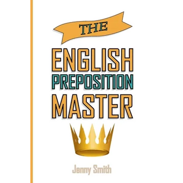 The English Preposition Master: 460 Preposition Uses to SUPER-POWER Your English Skills