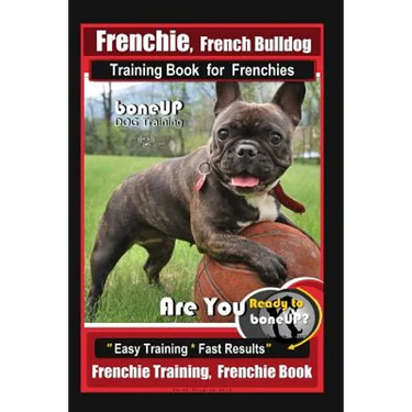 Frenchie, French Bulldog Training Book for Frenchies, By BoneUP DOG Training: Are You Ready to Bone Up? Easy Training * Fast Results Frenchie Training