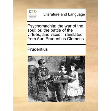 Psychomachia; The War of the Soul: Or, the Battle of the Virtues, and Vices. Translated from Aur. Prudentius Clemens.