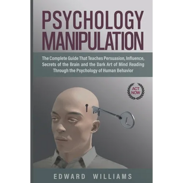 Psychology Manipulation: The Complete Guide That Teaches Persuasion, Influence, Secrets of the Brain and the Dark Art of Mind Reading Through t