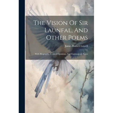 The Vision Of Sir Launfal, And Other Poems: With Biography, Critical Opinions, And Explanatory Notes