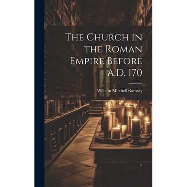 The Church in the Roman Empire Before A.D. 170