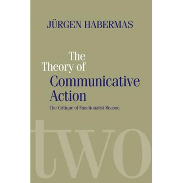 The Theory of Communicative Action: Lifeworld and Systems, a Critique of Functionalist Reason, Volume 2