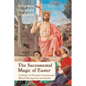 The Sacramental Magic of Easter: A Guide to Christian Ceremonial Ritual During Lent and Easter