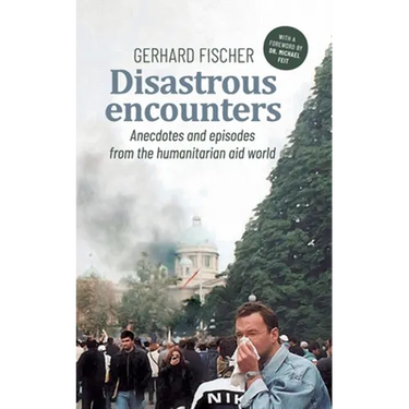 Disastrous Encounters: Anecdotes and Episodes from the humanitarian aid world